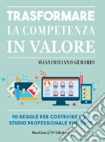 Trasformare la competenza in valore. 10 regole per costruire uno studio professionale vincente libro