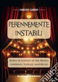 Perennemente Instabili. Storia di fantasia di una piccola compagnia teatrale amatoriale libro