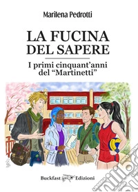 La fucina del sapere. I primi cinquant'anni del Martinetti. Ediz. integrale libro
