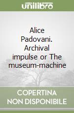 Alice Padovani. Archival impulse or The museum-machine