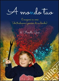 A mondo tuo. Emozioni in versi (che traducono i pensieri di un bimbo) libro