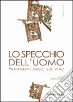 Lo specchio dell'uomo. Frammenti greci sul vino. Ediz. multilingue libro