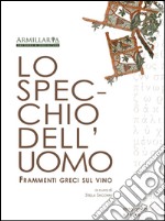 Lo specchio dell'uomo. Frammenti greci sul vino. Ediz. multilingue libro