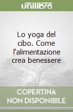 Lo yoga del cibo. Come l'alimentazione crea benessere libro