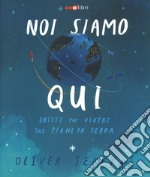 Noi siamo qui. Dritte per vivere sul pianeta Terra. Ediz. a colori libro