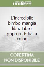 L'incredibile bimbo mangia libri. Libro pop-up. Ediz. a colori libro