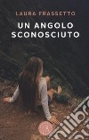 Un angolo sconosciuto libro di Frassetto Laura