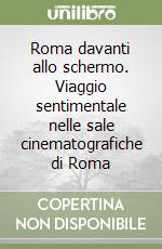 Roma davanti allo schermo. Viaggio sentimentale nelle sale cinematografiche di Roma