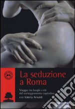 La seduzione a Roma. Viaggio tra i luoghi e i riti del corteggiamento capitolino