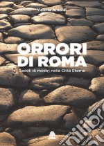 Orrori di Roma. Secoli di mostri nella città eterna libro