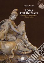 Roma per iniziati. I luoghi di culti misterici e illuminazioni libro