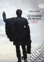 Le ombre di Roma. Inseguendo i fantasmi libro