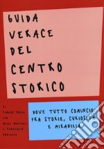 Guida verace del centro storico. Dove tutto cominciò fra storie, curiosità e mirabilia