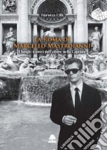 La Roma di Marcello Mastroianni. I luoghi iconici dell'attore nella Capitale libro