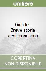 Giubilei. Breve storia degli anni santi