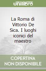 La Roma di Vittorio De Sica. I luoghi iconici del maestro