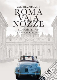 Roma va a nozze. I luoghi del «sì» tra riso e confetti libro