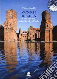 Vacanze in città. Come (e dove) sentirsi turisti nell'Urbe libro