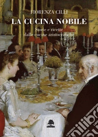 La cucina nobile. Storie e ricette dalle cucine aristocratiche libro
