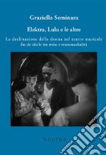 Elektra, Lulu e le altre. La declinazione della donna nel teatro musicale fin de siècle tra mito e transmedialità libro