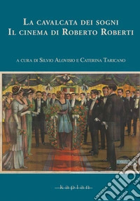 La cavalcata dei sogni. Il cinema di Roberto Roberti libro