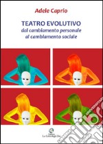 Teatro evolutivo. Dal cambiamento personale al cambiamento sociale. Solo nei panni di un Dio l'uomo conosce realmente se stesso