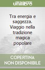 Tra energia e saggezza. Viaggio nella tradizione magica popolare libro