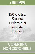 150 e oltre. Società Federale di Ginnastica Chiasso libro