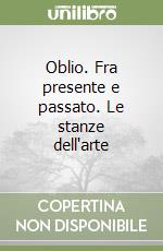 Oblio. Fra presente e passato. Le stanze dell'arte libro