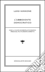 L'ubbidiente democratico. Come la civiltà occidentale è diventata preda del policamente corretto libro