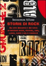 Storie di rock. Gli anni Sessanta e Settanta attraverso dischi, festival, libri, luoghi, suoni e molte curiosità libro