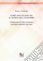 Come annunciare Dio al mondo dell'economia. L'ordinamento dell'economia secondo i principi cristiani libro