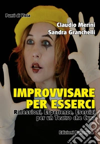Improvvisare per esserci. Riflessioni, esperienze ed esercizi per un teatro che cura libro