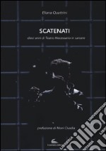 Scatenati. Dieci anni di Teatro Necessario in carcere. Ediz. illustrata