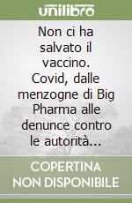 Non ci ha salvato il vaccino. Covid, dalle menzogne di Big Pharma alle denunce contro le autorità sanitarie libro