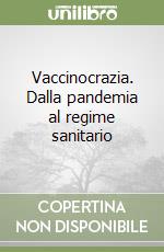 Vaccinocrazia. Dalla pandemia al regime sanitario libro