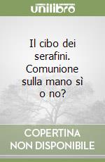 Il cibo dei serafini. Comunione sulla mano sì o no? libro