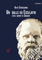 Un gallo ad Esculapio. Vita e morte di Socrate libro