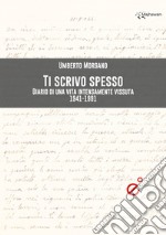 Ti scrivo spesso. Diario di una vita intensamente vissuta 1941-1991