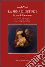 Lâ sénâ di sèt sén. La cena delle sette cene nel rispetto delle tradizioni e simbologie del Natale libro