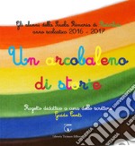 Un arcobaleno di storie. Progetto didattico Scuola primaria di Retorbido anno scolastico 2016-2017. Ediz. illustrata libro