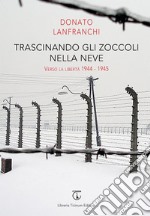 Trascinando gli zoccoli nella neve. Verso la libertà 1944-1945 libro