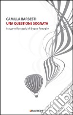 Una questione sognata. I racconti fantastici di Beppe Fenoglio libro