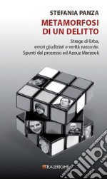 Metamorfosi di un delitto. Strage di Erba, errori giudiziari e verità nascoste. Spunti dal processo ad Azouz Marzouk libro