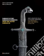 Damasco d'oro, damasco d'argento. Armi e armature della collezione Ghiringhelli-Gold and silver damascus. The Ghiringhelli arms and armour collection. Ediz. illustrata libro