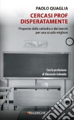 Cercasi prof disperatamente. Proposte dalla cattedra e dai banchi per una scuola migliore libro