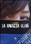 La ragazza ultrà libro di Dolce Angelo