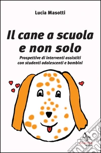 Il cane a scuola e non solo. Prospettive di interventi assistiti con studenti adolescenti e bambini libro