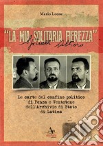 «La mia solitaria fierezza». Altiero Spinelli. Le carte del confino politico di Ponza e Ventotene dell'Archivio di Stato di Latina libro