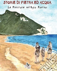 Storie di pietra ed acqua. La preistoria nell'Agro Pontino libro